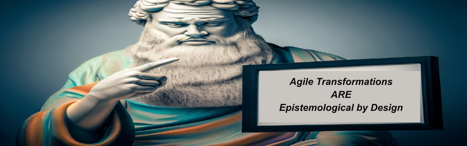A Greek Philosopher holding up a sign say Agile Transformations are epistemological by Design
