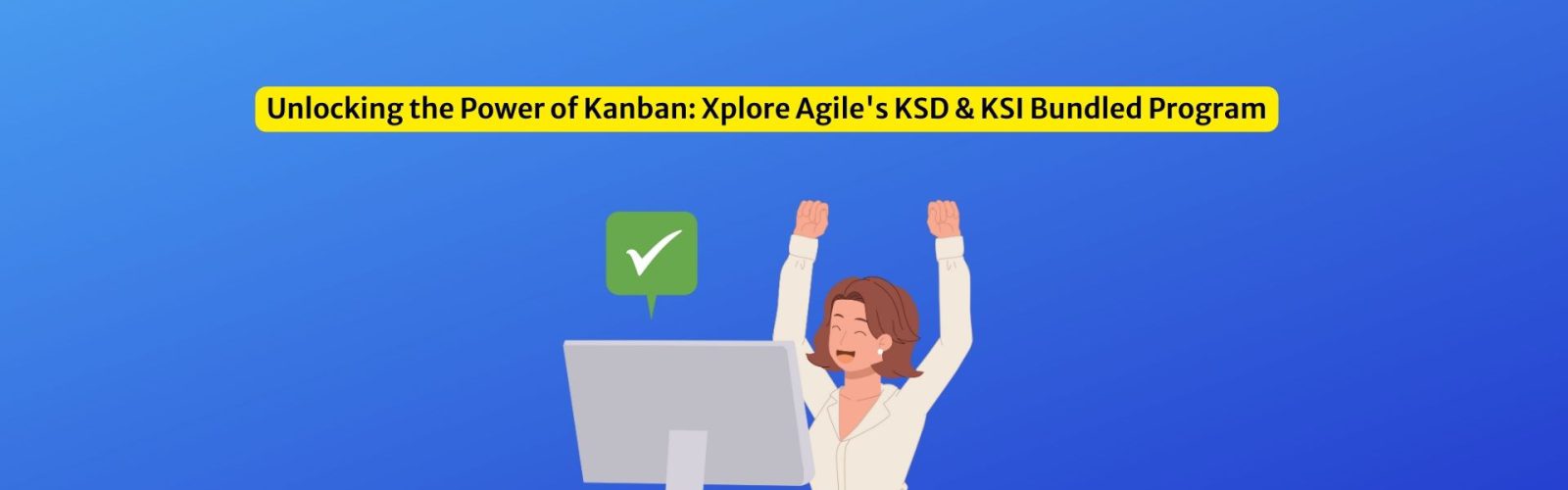 Unlocking the Power of Kanban Xplore Agile's KSD & KSI Bundled Program